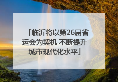 临沂将以第26届省运会为契机 不断提升城市现代化水平