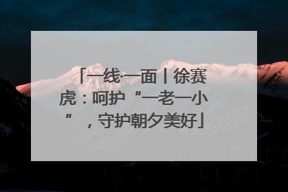 一线·一面丨徐赛虎：呵护“一老一小”，守护朝夕美好