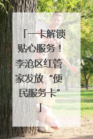 一卡解锁贴心服务！李沧区红管家发放“便民服务卡”