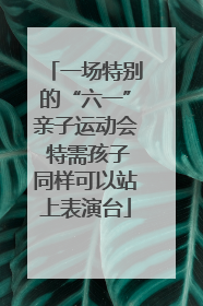 一场特别的“六一”亲子运动会 特需孩子同样可以站上表演台