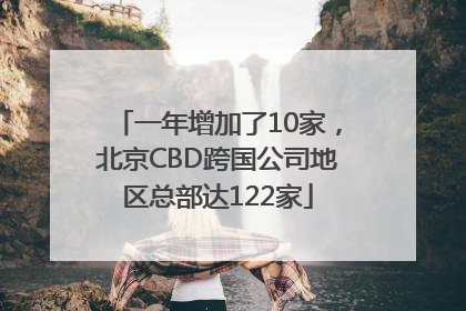 一年增加了10家，北京CBD跨国公司地区总部达122家