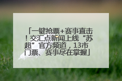 一键抢票+赛事直击！交汇点新闻上线“苏超”官方频道，13市门票、赛事尽在掌握