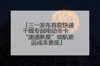 三一发布首款快递干线专属电动重卡 “速递新星”续航更远成本更低