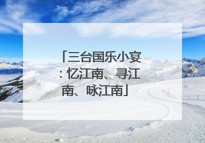 三台国乐小宴：忆江南、寻江南、咏江南