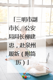 三明市副市长、公安局局长柳建忠，赴泉州履新（附简历）