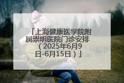 上海健康医学院附属崇明医院门诊安排（2025年6月9日-6月15日）