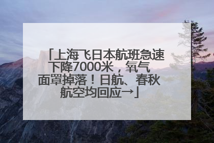 上海飞日本航班急速下降7000米，氧气面罩掉落！日航、春秋航空均回应→