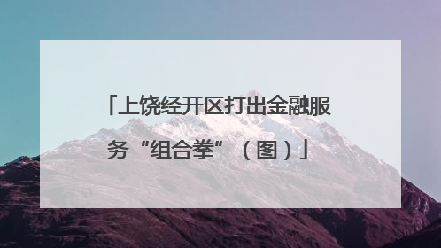 上饶经开区打出金融服务“组合拳”（图）