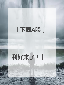下周A股，利好来了！