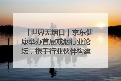 世界无烟日｜京东健康举办首届戒烟行业论坛，携手行业伙伴构建科学控烟新生态