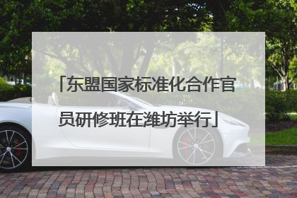 东盟国家标准化合作官员研修班在潍坊举行
