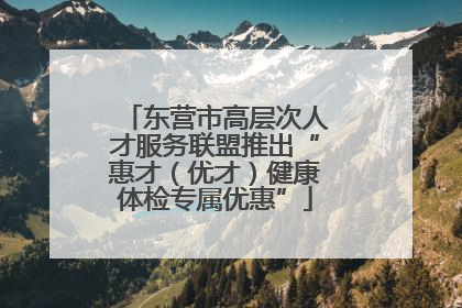 东营市高层次人才服务联盟推出“惠才（优才）健康体检专属优惠”
