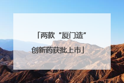 两款“厦门造”创新药获批上市