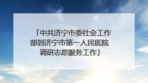 中共济宁市委社会工作部到济宁市第一人民医院调研志愿服务工作
