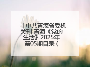 中共青海省委机关刊 青海《党的生活》2025年第05期目录 (总第500期)