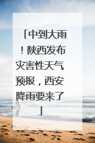 中到大雨！陕西发布灾害性天气预报，西安降雨要来了