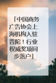 中国商务广告协会上海机构入驻普陀！行业权威奖项同步落户