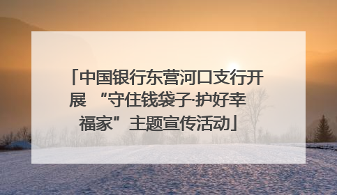 中国银行东营河口支行开展 “守住钱袋子·护好幸福家”主题宣传活动