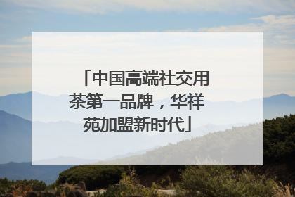 中国高端社交用茶第一品牌，华祥苑加盟新时代
