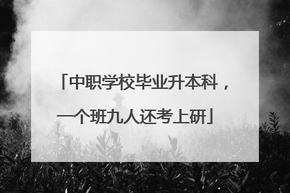 中职学校毕业升本科，一个班九人还考上研