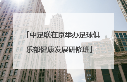 中足联在京举办足球俱乐部健康发展研修班