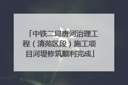中铁二局唐河治理工程（清苑区段）施工项目河堤修筑顺利完成