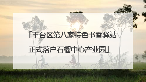 丰台区第八家特色书香驿站正式落户石榴中心产业园
