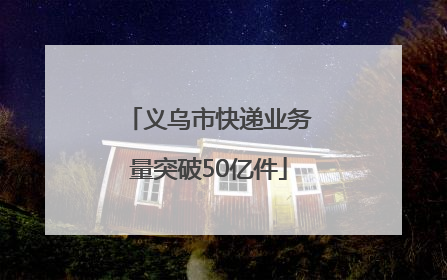 义乌市快递业务量突破50亿件