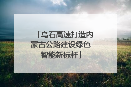 乌石高速打造内蒙古公路建设绿色智能新标杆