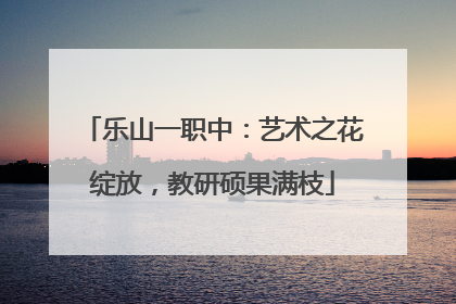 乐山一职中：艺术之花绽放，教研硕果满枝