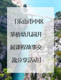 乐山市中区茅桥幼儿园开展课程故事交流分享活动