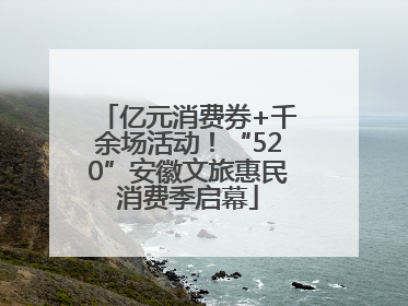 亿元消费券+千余场活动！“520”安徽文旅惠民消费季启幕