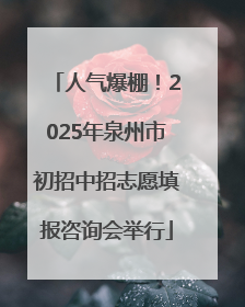 人气爆棚！2025年泉州市初招中招志愿填报咨询会举行