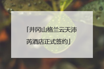 井冈山格兰云天沛芮酒店正式签约