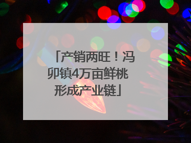 产销两旺！冯卯镇4万亩鲜桃形成产业链