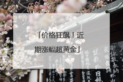 价格狂飙！近期涨幅超黄金