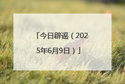 今日辟谣（2025年6月9日）