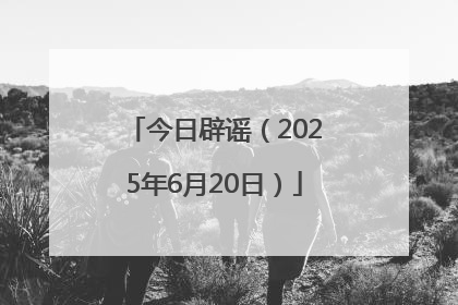 今日辟谣（2025年6月20日）