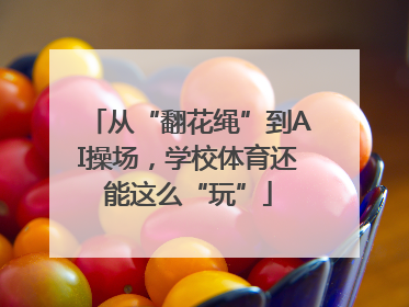 从“翻花绳”到AI操场，学校体育还能这么“玩”