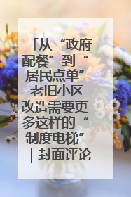 从“政府配餐”到“居民点单” 老旧小区改造需要更多这样的“制度电梯”｜封面评论