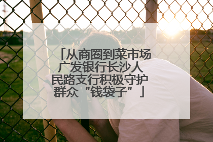 从商圈到菜市场 广发银行长沙人民路支行积极守护群众“钱袋子”