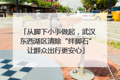 从脚下小事做起，武汉东西湖区清除“绊脚石”让群众出行更安心