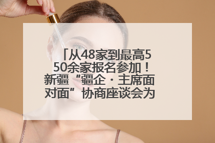 从48家到最高550余家报名参加！新疆“疆企・主席面对面”协商座谈会为何如此受欢迎？