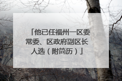 他已任福州一区委常委、区政府副区长人选（附简历）