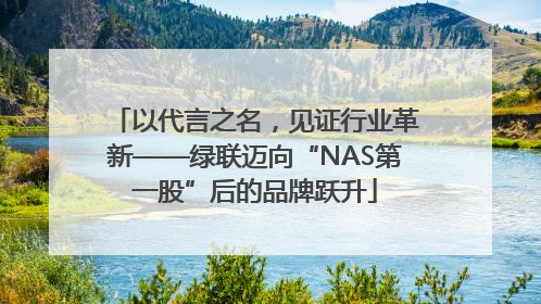 以代言之名，见证行业革新——绿联迈向“NAS第一股”后的品牌跃升