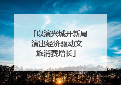 以演兴城开新局 演出经济驱动文旅消费增长