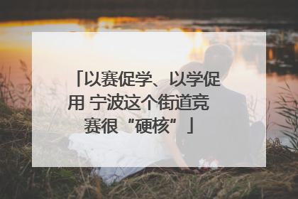以赛促学、以学促用 宁波这个街道竞赛很“硬核”