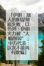 伊朗：敌人的阴谋彻底失败，以色列：伊朗火力被“大幅削弱”；中方代表：这次不能再有欺骗
