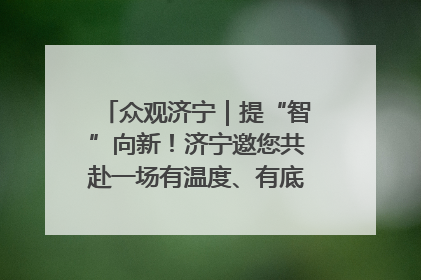 众观济宁｜提“智”向新！济宁邀您共赴一场有温度、有底气的“智造”之约