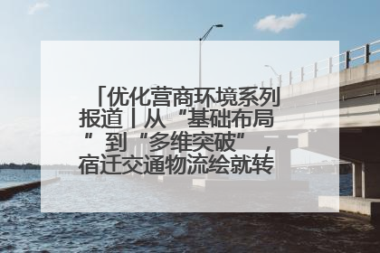 优化营商环境系列报道丨从“基础布局”到“多维突破”，宿迁交通物流绘就转型增效新画卷